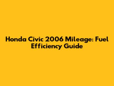 Honda Civic 2006 Mileage: Fuel Efficiency Guide
