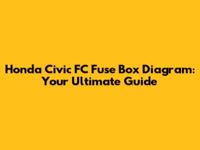 Honda Civic FC Fuse Box Diagram: Your Ultimate Guide
