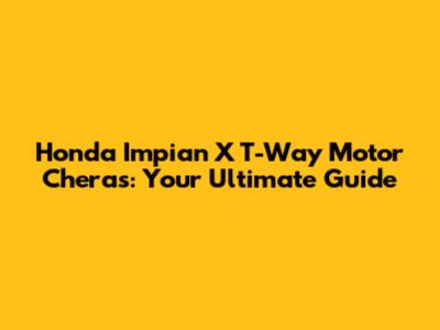 Honda Impian X T-Way Motor Cheras: Your Ultimate Guide