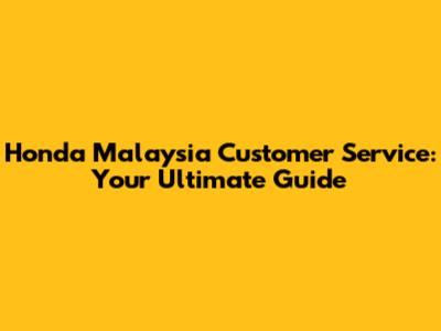 Honda Malaysia Customer Service: Your Ultimate Guide