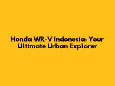 Honda WR-V Indonesia: Your Ultimate Urban Explorer