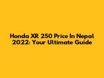 Honda XR 250 Price In Nepal 2022: Your Ultimate Guide