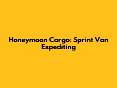 Honeymoon Cargo: Sprint Van Expediting