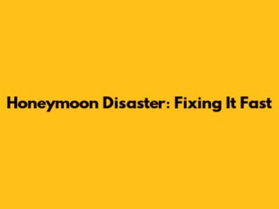 Honeymoon Disaster: Fixing It Fast