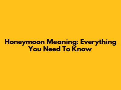 Honeymoon Meaning: Everything You Need To Know