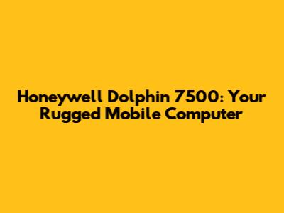 Honeywell Dolphin 7500: Your Rugged Mobile Computer