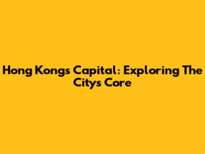 Hong Kong's Capital: Exploring The City's Core