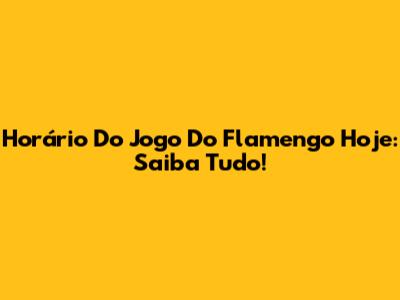 Horário Do Jogo Do Flamengo Hoje: Saiba Tudo!