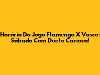 Horário Do Jogo Flamengo X Vasco: Sábado Com Duelo Carioca!