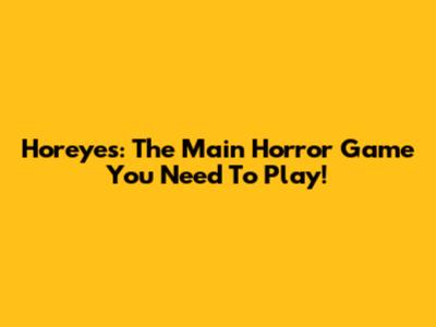 Horeyes: The Main Horror Game You Need To Play!