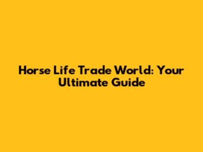 Horse Life Trade World: Your Ultimate Guide