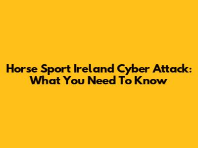 Horse Sport Ireland Cyber Attack: What You Need To Know