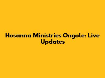 Hosanna Ministries Ongole: Live Updates