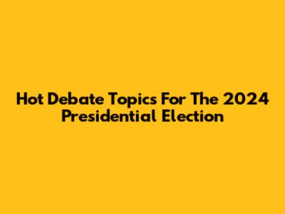 Hot Debate Topics For The 2024 Presidential Election