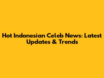 Hot Indonesian Celeb News: Latest Updates & Trends
