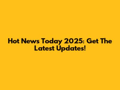 Hot News Today 2025: Get The Latest Updates!
