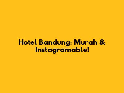 Hotel Bandung: Murah & Instagramable!
