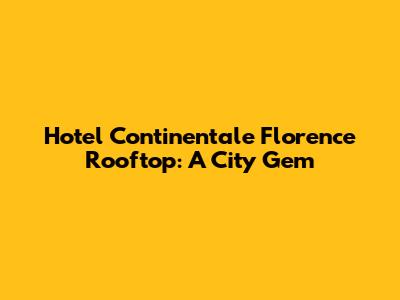 Hotel Continentale Florence Rooftop: A City Gem