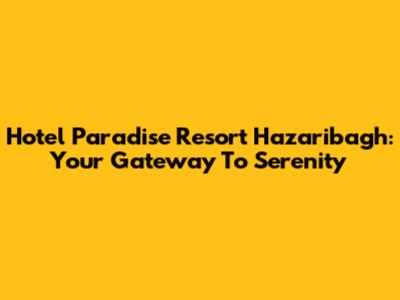 Hotel Paradise Resort Hazaribagh: Your Gateway To Serenity