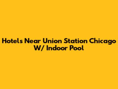 Hotels Near Union Station Chicago W/ Indoor Pool
