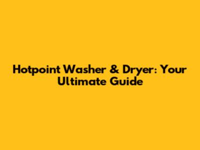 Hotpoint Washer & Dryer: Your Ultimate Guide