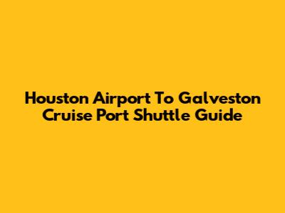 Houston Airport To Galveston Cruise Port Shuttle Guide