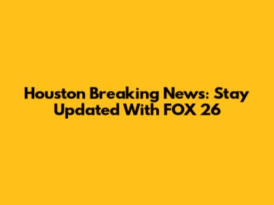 Houston Breaking News: Stay Updated With FOX 26