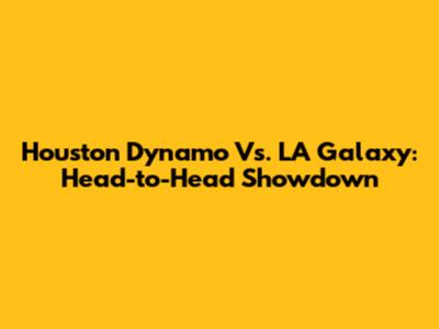 Houston Dynamo Vs. LA Galaxy: Head-to-Head Showdown