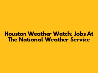 Houston Weather Watch: Jobs At The National Weather Service