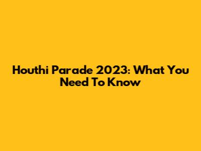 Houthi Parade 2023: What You Need To Know