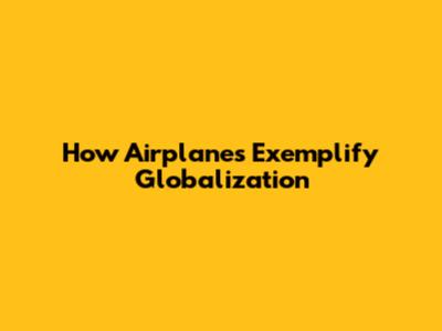 How Airplanes Exemplify Globalization