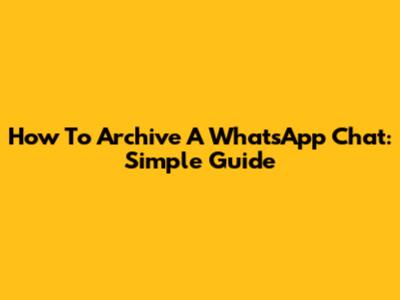 How To Archive A WhatsApp Chat: Simple Guide