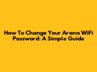 How To Change Your Arana WiFi Password: A Simple Guide