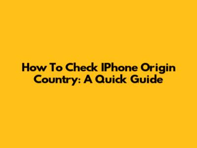 How To Check IPhone Origin Country: A Quick Guide