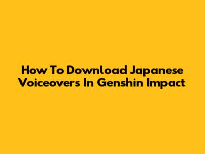 How To Download Japanese Voiceovers In Genshin Impact