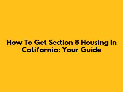 How To Get Section 8 Housing In California: Your Guide