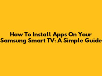 How To Install Apps On Your Samsung Smart TV: A Simple Guide