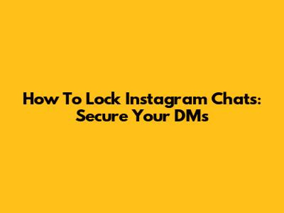 How To Lock Instagram Chats: Secure Your DMs