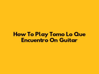 How To Play 'Tomo Lo Que Encuentro' On Guitar