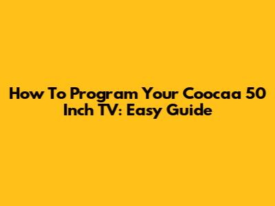 How To Program Your Coocaa 50 Inch TV: Easy Guide
