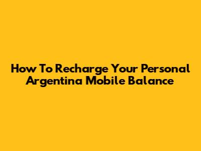 How To Recharge Your Personal Argentina Mobile Balance