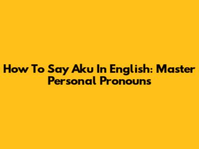 How To Say 'Aku' In English: Master Personal Pronouns