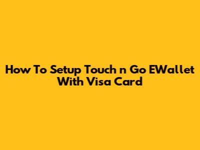 How To Setup Touch 'n Go EWallet With Visa Card