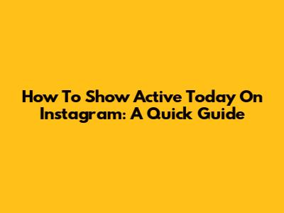 How To Show Active Today On Instagram: A Quick Guide