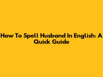 How To Spell "Husband" In English: A Quick Guide
