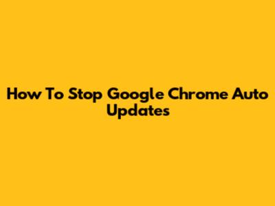 How To Stop Google Chrome Auto Updates