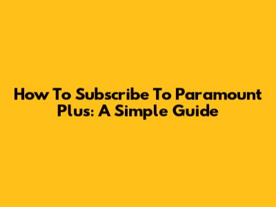 How To Subscribe To Paramount Plus: A Simple Guide