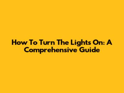 How To Turn The Lights On: A Comprehensive Guide