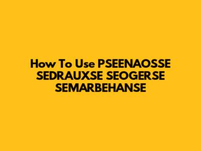 How To Use PSEENAOSSE SEDRAUXSE SEOGERSE SEMARBEHANSE