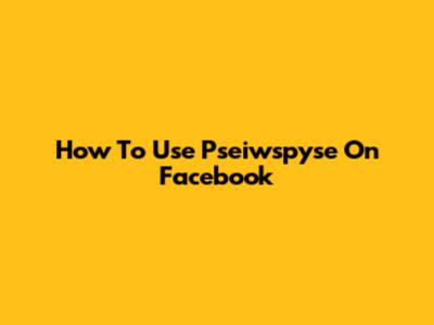 How To Use Pseiwspyse On Facebook